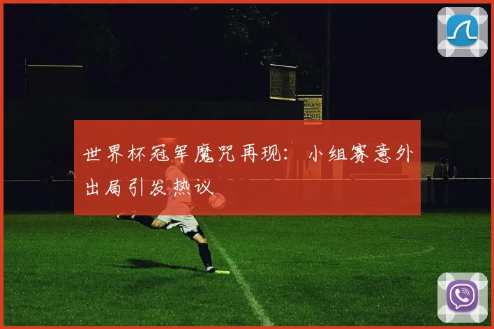 世界杯冠军魔咒再现:小组赛意外出局引发热议