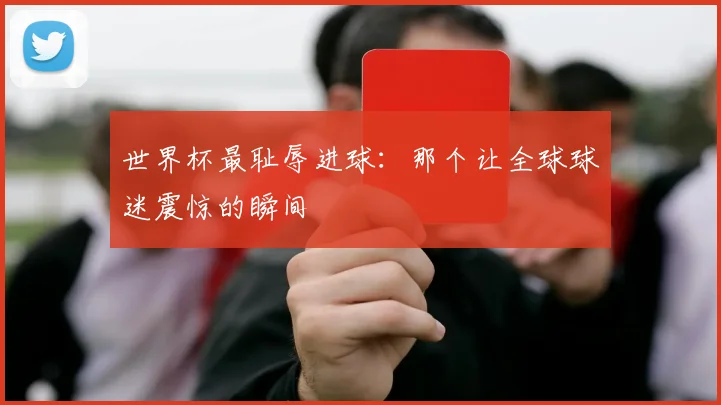 世界杯最耻辱进球:那个让全球球迷震惊的瞬间